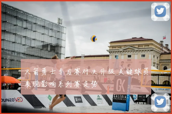 火箭勇士季后赛对决升级 关键球员表现影响系列赛走势