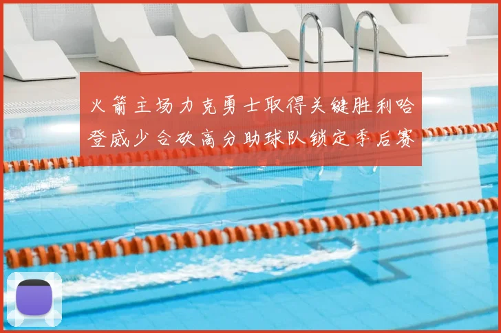 火箭主场力克勇士取得关键胜利哈登威少合砍高分助球队锁定季后赛席位