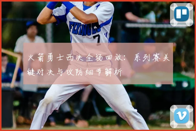 火箭勇士西决全场回放：系列赛关键对决与攻防细节解析