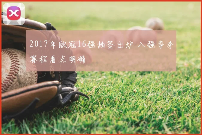 2017年欧冠16强抽签出炉 八强争夺赛程看点明确
