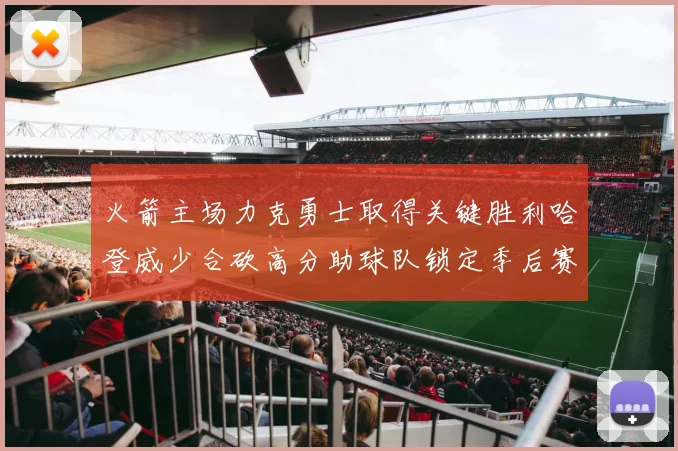 火箭主场力克勇士取得关键胜利哈登威少合砍高分助球队锁定季后赛席位