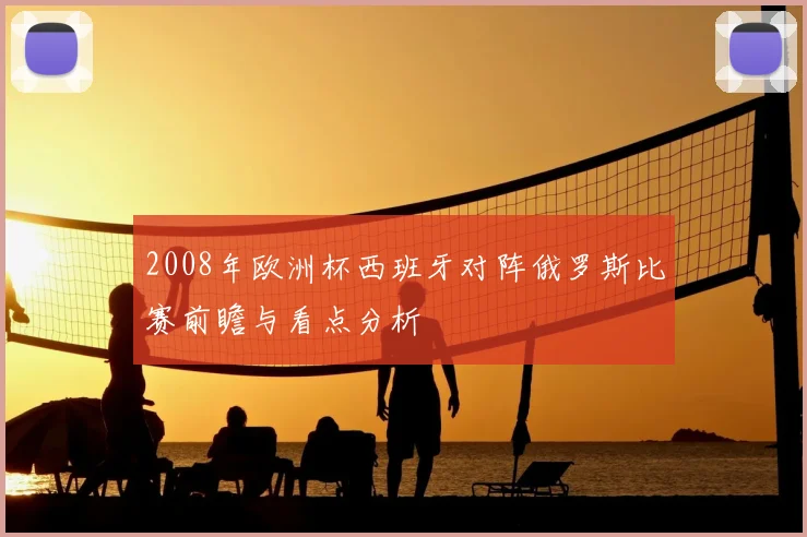 2008年欧洲杯西班牙对阵俄罗斯比赛前瞻与看点分析