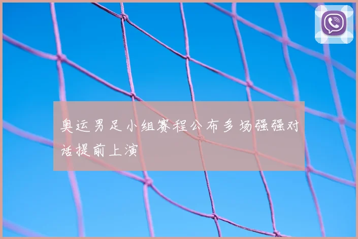 奥运男足小组赛程公布多场强强对话提前上演