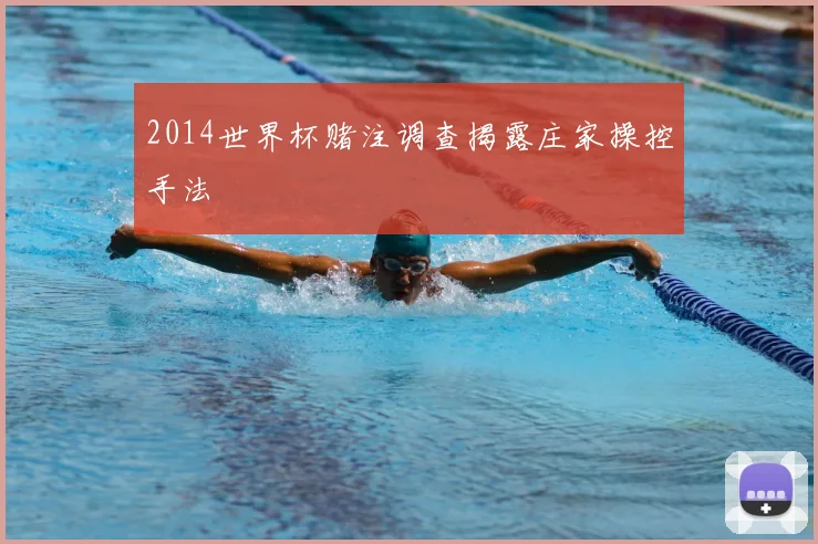 2014世界杯赌注调查揭露庄家操控手法