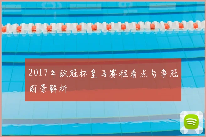 2017年欧冠杯皇马赛程看点与争冠前景解析