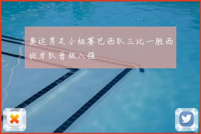 奥运男足小组赛巴西队三比一胜西班牙队晋级八强