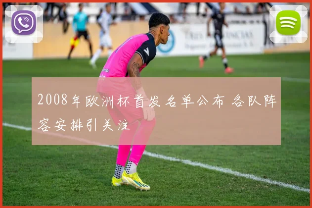 2008年欧洲杯首发名单公布 各队阵容安排引关注