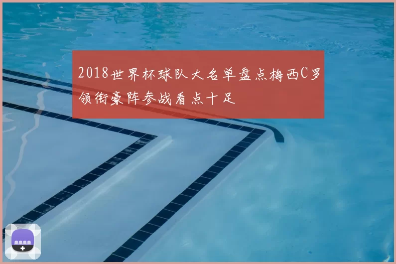 2018世界杯球队大名单盘点梅西C罗领衔豪阵参战看点十足