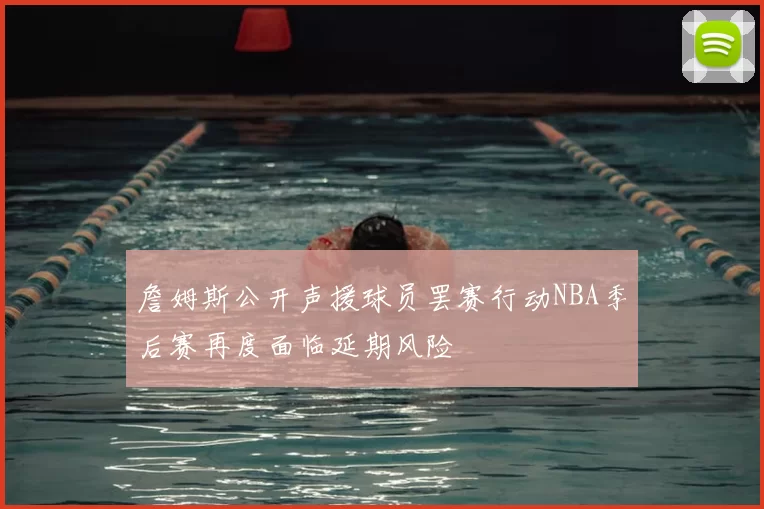 詹姆斯公开声援球员罢赛行动NBA季后赛再度面临延期风险