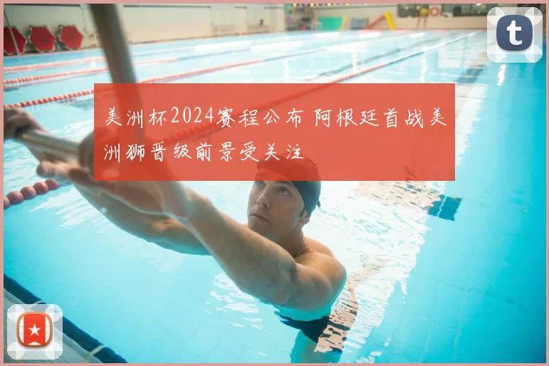 美洲杯2024赛程公布 阿根廷首战美洲狮晋级前景受关注