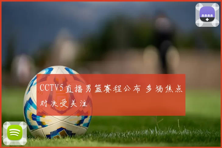 CCTV5直播男篮赛程公布 多场焦点对决受关注