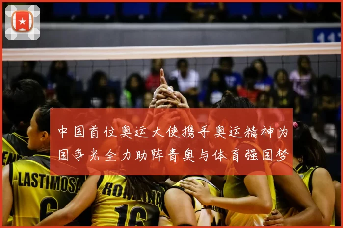 中国首位奥运大使携手奥运精神为国争光全力助阵青奥与体育强国梦