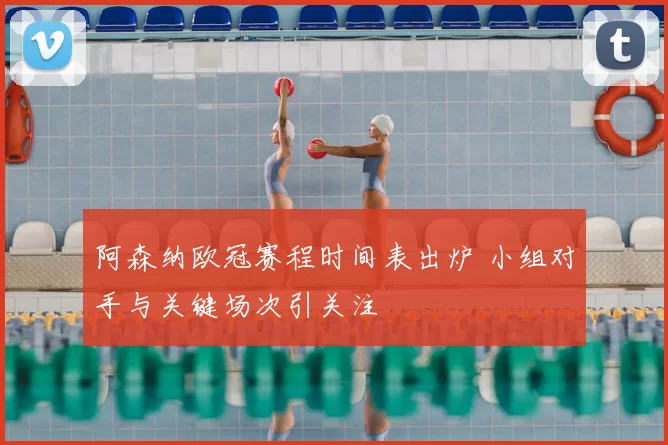 阿森纳欧冠赛程时间表出炉 小组对手与关键场次引关注