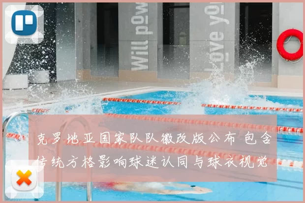 克罗地亚国家队队徽改版公布 包含传统方格影响球迷认同与球衣视觉统一