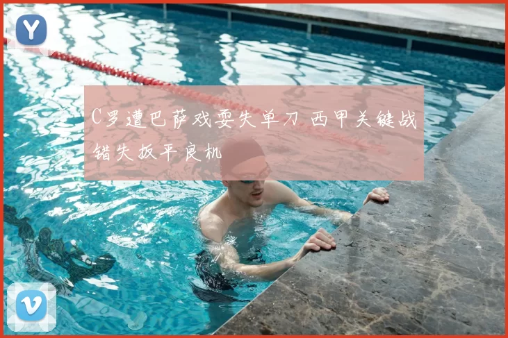 C罗遭巴萨戏耍失单刀 西甲关键战错失扳平良机