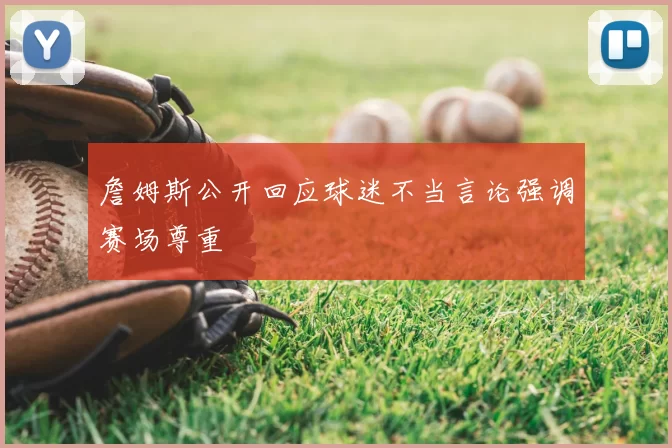 詹姆斯公开回应球迷不当言论强调赛场尊重