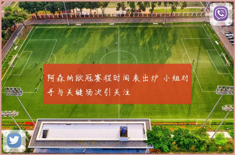 阿森纳欧冠赛程时间表出炉 小组对手与关键场次引关注