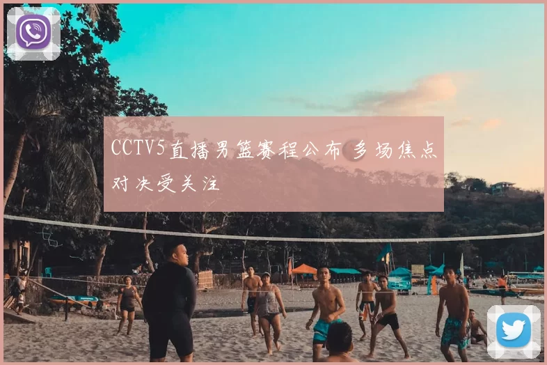 CCTV5直播男篮赛程公布 多场焦点对决受关注