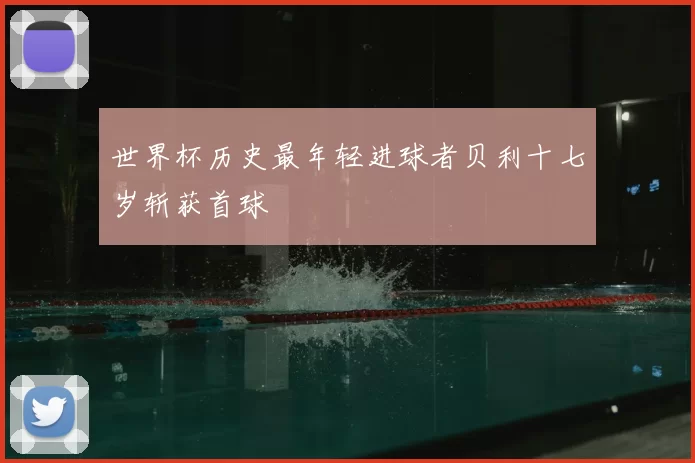 世界杯历史最年轻进球者贝利十七岁斩获首球