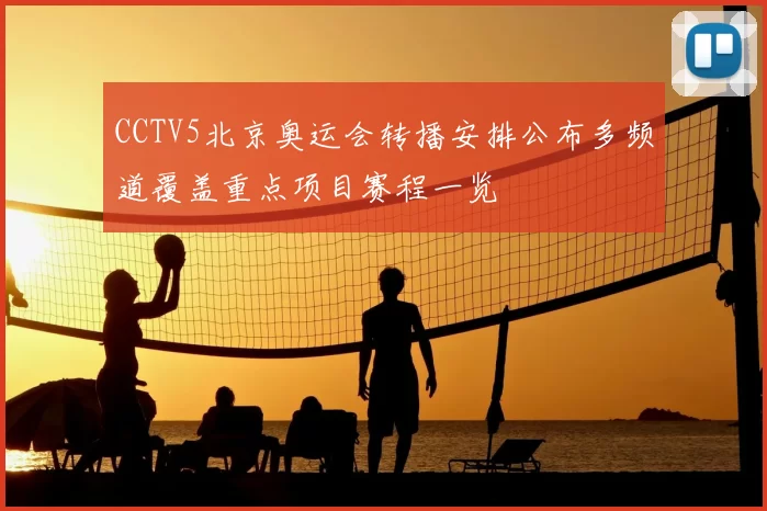 CCTV5北京奥运会转播安排公布多频道覆盖重点项目赛程一览