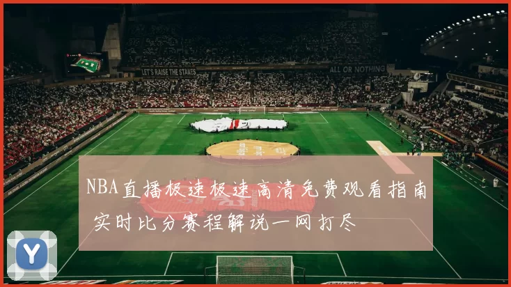 NBA直播极速极速高清免费观看指南 实时比分赛程解说一网打尽