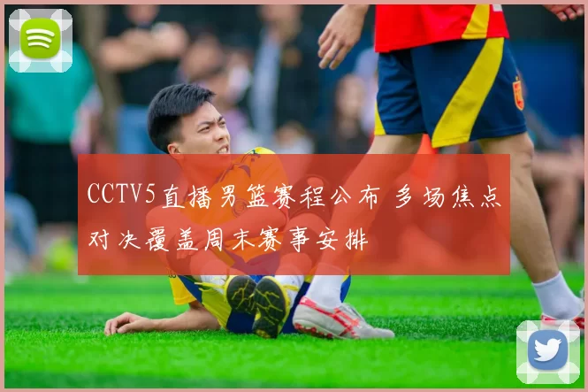 CCTV5直播男篮赛程公布 多场焦点对决覆盖周末赛事安排