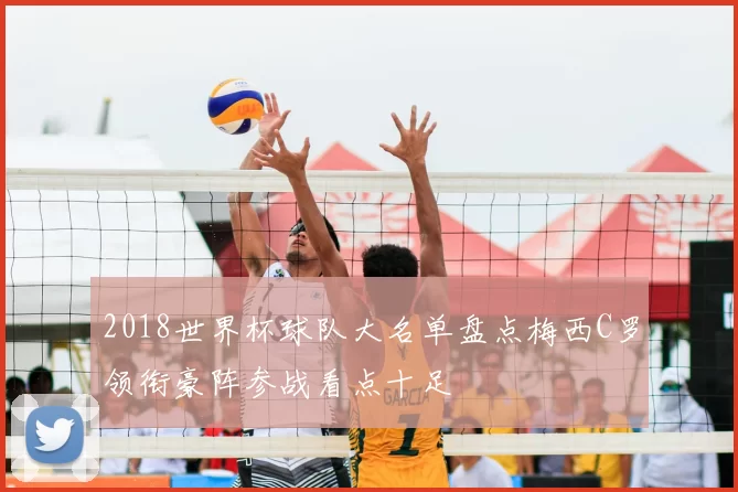 2018世界杯球队大名单盘点梅西C罗领衔豪阵参战看点十足