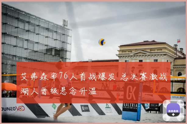 艾弗森率76人首战爆发 总决赛激战湖人晋级悬念升温