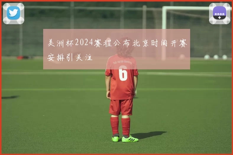 美洲杯2024赛程公布北京时间开赛安排引关注