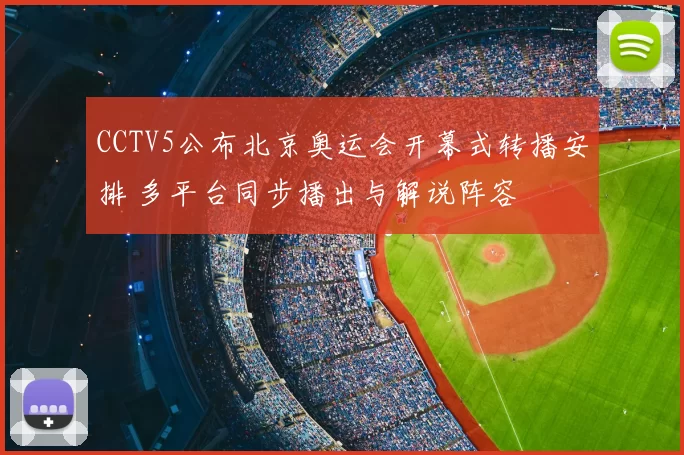 CCTV5公布北京奥运会开幕式转播安排 多平台同步播出与解说阵容