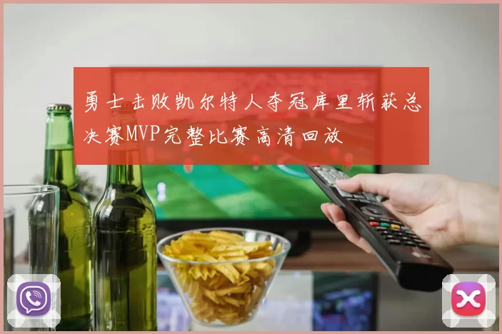 勇士击败凯尔特人夺冠库里斩获总决赛MVP完整比赛高清回放