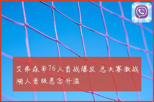 艾弗森率76人首战爆发 总决赛激战湖人晋级悬念升温