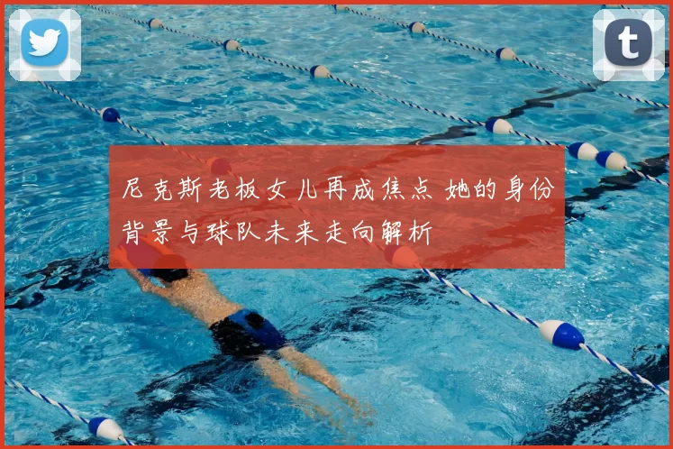 尼克斯老板女儿再成焦点 她的身份背景与球队未来走向解析