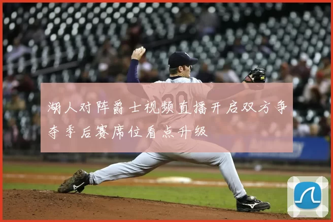 湖人对阵爵士视频直播开启双方争夺季后赛席位看点升级