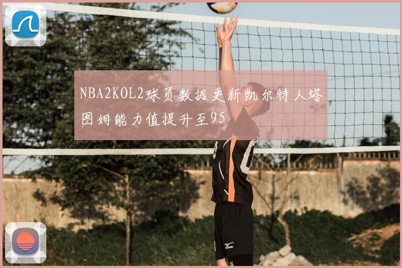 NBA2KOL2球员数据更新凯尔特人塔图姆能力值提升至95