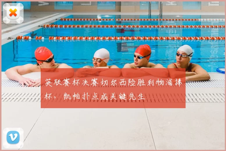 英联赛杯决赛切尔西险胜利物浦捧杯,凯帕扑点成关键先生