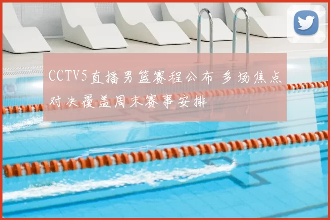 CCTV5直播男篮赛程公布 多场焦点对决覆盖周末赛事安排