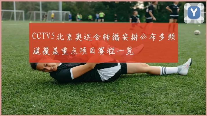 CCTV5北京奥运会转播安排公布多频道覆盖重点项目赛程一览