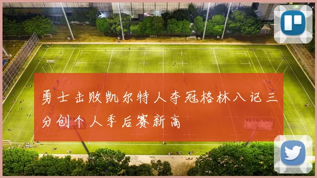 勇士击败凯尔特人夺冠格林八记三分创个人季后赛新高