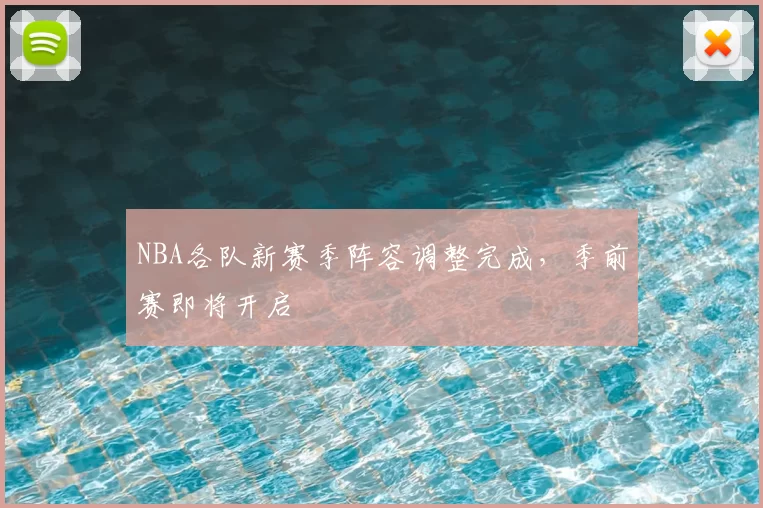 NBA各队新赛季阵容调整完成，季前赛即将开启